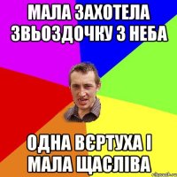 Мала захотела звьоздочку з неба одна вєртуха і мала щасліва