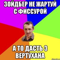 Зойдбер не жартуй с Фиссурой А то дасть з ВЕРТУХАНА