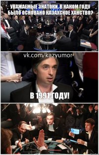 Уважаемые знатоки, в каком году было основано казахское ханство? В 1991 году! 