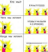 8 Клас!!!!!))))))) Чтобы у на были 4-5 уроков!) Всегдаааааааааааа!!!!!!!!!!