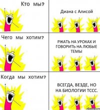 Диана с Алисой Ржать на уроках и говорить на любые темы Всегда, везде, но на биологии тссс.