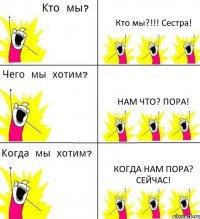 Кто мы?!!! Сестра! Нам что? Пора! Когда нам пора? Сейчас!