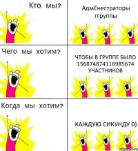 АдмЕнестраторы ггруппы чтобы в группе было 156874874116985674 участников каждую сикунду 0)