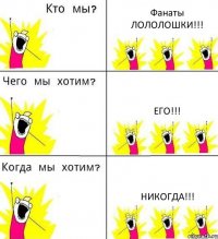 Фанаты ЛОЛОЛОШКИ!!! ЕГО!!! НИКОГДА!!!