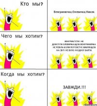 Венгринючка,Олевичка,Никля. Венгрик:Їсти і не довстіти.Олевичка:Щоб Венгринючка не ревіла коли потовстіє.Никля:Щоб на світі не було ніодної балти. Завжди.!!!