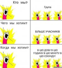 Група Більше учасників В цю добу в цю годину в цю мінуту в цю секунду!