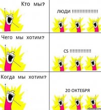 ЛЮДИ !!!!!!!!!!!!!!!!! CS !!!!!!!!!!!!!! 20 ОКТЕБРЯ