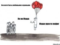 Все хотят быть любимыми и нужными Но не Маша Маше просто пофиг