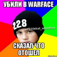 Убили в Warface Сказал что отошел