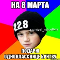 На 8 марта подарю однокласснице бритву