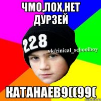 Чмо,лох,нет дурзей Катанаев9((99(