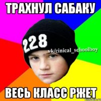 Трахнул сабаку Весь класс ржет