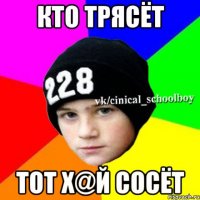 Кто трясёт Тот х@й сосёт