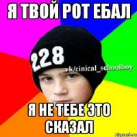 я твой рот ебал я не тебе это сказал