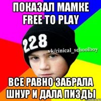 показал мамке FREE TO PLAY все равно забрала шнур и дала пизды