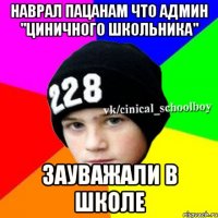 Наврал пацанам что админ "Циничного школьника" Зауважали в школе