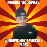 ПОЦАНЫ ГДЕ СКАЧАТЬ, WINDOWS MOVIE MARKER И FRAPS