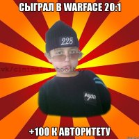 Сыграл в Warface 20:1 +100 к авторитету