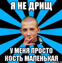 Я не дрищ у меня просто кость маленькая