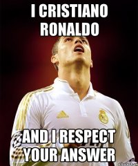 I Cristiano Ronaldo And I respect your answer