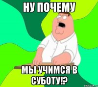 ну почему мы учимся в суботу!?