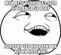 МОЙ ДРУГ КУПИЛ ВАЗ 2109 97 ГОДА ЗА 58 000Р ГОВОРИТ ЧТО НЕ ТРАТИТ НА НЕЁ НИ КОПЕЙКИ!