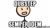 Dubstep Semper idem