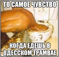 ТО САМОЕ ЧУВСТВО КОГДА ЕДЕШЬ В ОДЕССКОМ ТРАМВАЕ