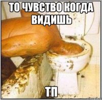 то чувство когда видишь тп