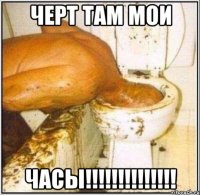Черт там мои ЧАСЫ!!!!!!!!!!!!!!