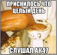 Приснилось что целый день Слушал ак47