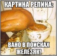 картина Репина: Вано в поисках железяк!