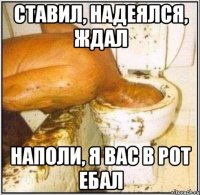 ставил, надеялся, ждал Наполи, я вас в рот ебал