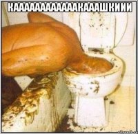 каааааааааааакааашкиии 