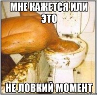 мне кажется или это не ловкий момент