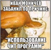 Иван моничев забанил по причине: "Использование чит программ"