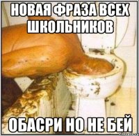 новая фраза всех школьников обасри но не бей