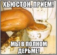 хьюстон, приём! мы в полном дерьме!