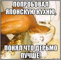 Попробовал японскую кухню, Понял что дерьмо лучше!