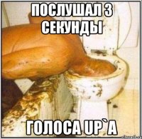 послушал 3 секунды голоса Up`a