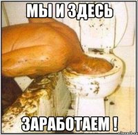 мы и здесь заработаем !