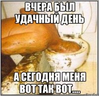 Вчера был удачный день а сегодня меня вот так вот....