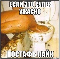 если это супер ужасно постафь лайк