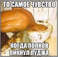 ТО САМОЕ ЧУВСТВО КОГДА ПОПКОВ ПИКНУЛ ПУДЖА
