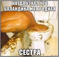 Когда узнал что Баландина моя родная СЕСТРА