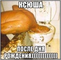 КСЮША ПОСЛЕ ДНЯ РОЖДЕНИЯ))))))))))))))