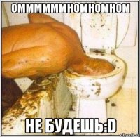 Оммммммномномном Не будешь:D