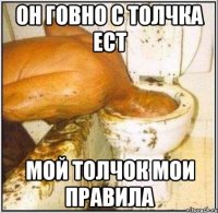 Он говно с толчка ест Мой толчок мои правила