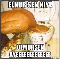 elnur sen niye olmursen ayeeeeeeeeeeeee