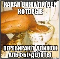 Какая вижу людей которые Перебирают движок альфы/дельты